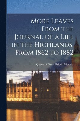 Queen Of Great Britain Victoria - More Leaves From the Journal of a Life in the Highlands, From 1862 to 1882, Häftad