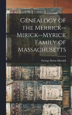 Genealogy of the Merrick--Mirick--Myrick Family of Massachusetts 1