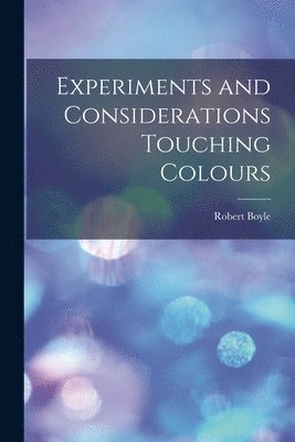 Robert Boyle - Experiments and Considerations Touching Colours, Häftad