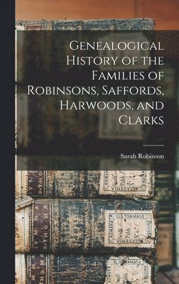 Genealogical History of the Families of Robinsons, Saffords, Harwoods, and Clarks 1