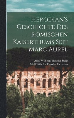 Herodian's Geschichte Des Rmischen Kaiserthums Seit Marc Aurel 1