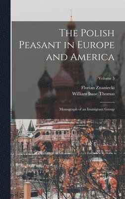 The Polish Peasant in Europe and America; Monograph of an Immigrant Group; Volume 5 1
