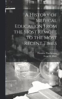 bokomslag A History of Medical Education From the Most Remote to the Most Recent Times
