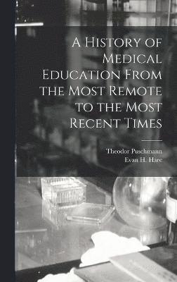 A History of Medical Education From the Most Remote to the Most Recent Times 1