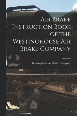 Westinghouse Air Brake Company - Air Brake Instruction Book of the Westinghouse Air Brake Company, Häftad