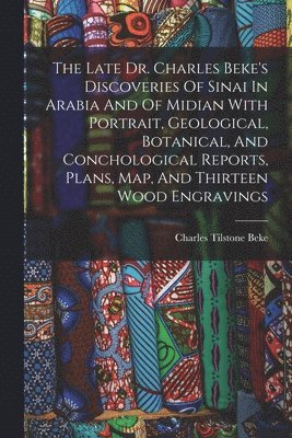 Charles Tilstone Beke - Late Dr. Charles Beke's Discoveries Of Sinai In Arabia And Of Midian With Portrait, Geological, Botanical, And Conchological Reports, Plans, Map, And Thirteen Wood Engravings, Häftad