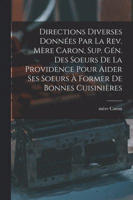 Directions diverses donnes par la Rev. Mre Caron, sup. gn. des Soeurs de la Providence pour aider ses soeurs  former de bonnes cuisinires 1