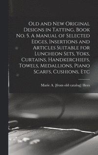 bokomslag Old and new Original Designs in Tatting. Book no. 5. A Manual of Selected Edges, Insertions and Articles Suitable for Luncheon Sets, Yoks, Curtains, Handkerchiefs, Towels, Medallions, Piano Scarfs,