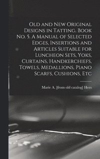bokomslag Old and new Original Designs in Tatting. Book no. 5. A Manual of Selected Edges, Insertions and Articles Suitable for Luncheon Sets, Yoks, Curtains, Handkerchiefs, Towels, Medallions, Piano Scarfs,...