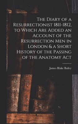 James Blake Bailey - Diary of a Resurrectionist 1811-1812, to Which are Added an Account of the Resurrection men in London & a Short History of the Passing of the Anatomy Act, Inbunden