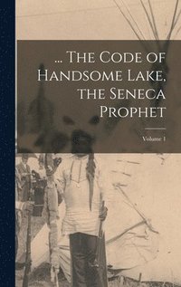bokomslag ... The Code of Handsome Lake, the Seneca Prophet; Volume 1