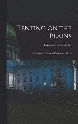 Elizabeth Bacon Custer - Tenting on the Plains; or, General Custer in Kansas and Texas, Inbunden