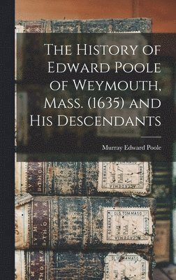 History of Edward Poole of Weymouth, Mass. (1635) and his Descendants