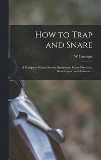 bokomslag How to Trap and Snare; a Complete Manual for the Sportsman, Game Preserver, Gamekeeper, and Amateur ..