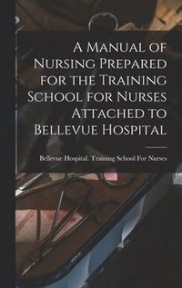 bokomslag Manual of Nursing Prepared for the Training School for Nurses Attached to Bellevue Hospital