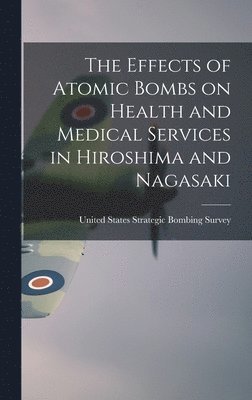 United States Strategic Bombing Survey - Effects of Atomic Bombs on Health and Medical Services in Hiroshima and Nagasaki, Inbunden