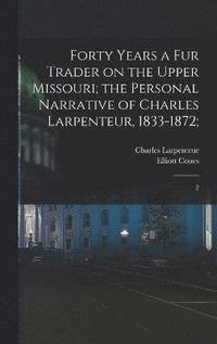 bokomslag Forty Years a fur Trader on the Upper Missouri; the Personal Narrative of Charles Larpenteur, 1833-1872;