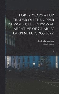 bokomslag Forty Years a fur Trader on the Upper Missouri; the Personal Narrative of Charles Larpenteur, 1833-1872;