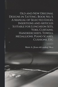 bokomslag Old and new Original Designs in Tatting. Book no. 5. A Manual of Selected Edges, Insertions and Articles Suitable for Luncheon Sets, Yoks, Curtains, Handkerchiefs, Towels, Medallions, Piano Scarfs,...