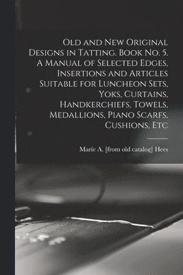 bokomslag Old and new Original Designs in Tatting. Book no. 5. A Manual of Selected Edges, Insertions and Articles Suitable for Luncheon Sets, Yoks, Curtains, Handkerchiefs, Towels, Medallions, Piano Scarfs,...