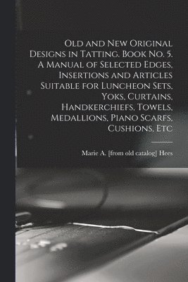 bokomslag Old and new Original Designs in Tatting. Book no. 5. A Manual of Selected Edges, Insertions and Articles Suitable for Luncheon Sets, Yoks, Curtains, Handkerchiefs, Towels, Medallions, Piano Scarfs,