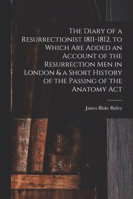 bokomslag The Diary of a Resurrectionist 1811-1812, to Which are Added an Account of the Resurrection men in London & a Short History of the Passing of the Anatomy Act