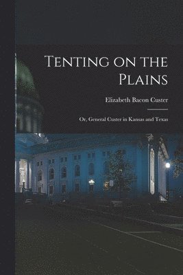 Elizabeth Bacon Custer - Tenting on the Plains; or, General Custer in Kansas and Texas, Häftad