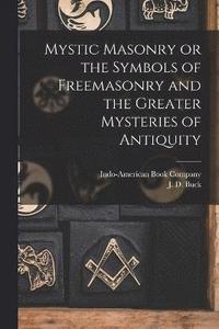 bokomslag Mystic Masonry or the Symbols of Freemasonry and the Greater Mysteries of Antiquity