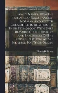 bokomslag Family Names From The Irish, Anglo-saxon, Anglo-norman And Scotch Considered In Relation To Their Etymology, With Brief Remarks On The History And Languages Of The Peoples To Whom We Are Indebted For