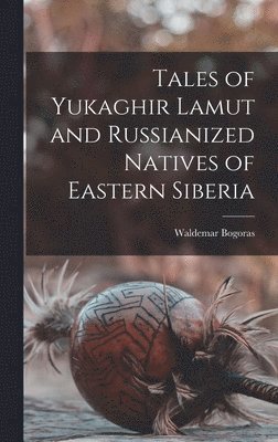 Waldemar Bogoras - Tales of Yukaghir Lamut and Russianized Natives of Eastern Siberia, Inbunden
