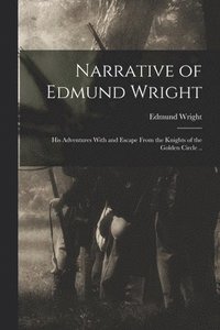 bokomslag Narrative of Edmund Wright; his Adventures With and Escape From the Knights of the Golden Circle ..