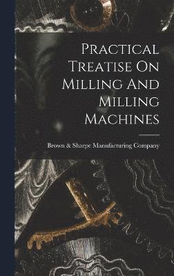 Practical Treatise On Milling And Milling Machines 1