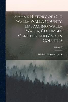 Lyman's History of old Walla Walla County, Embracing Walla Walla, Columbia, Garfield and Asotin Counties; Volume 2