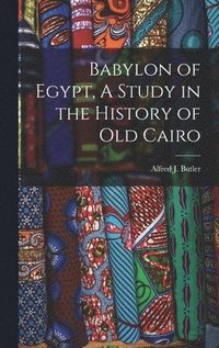 bokomslag Babylon of Egypt, A Study in the History of Old Cairo