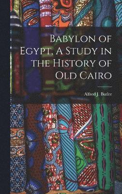 Babylon of Egypt, A Study in the History of Old Cairo 1