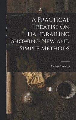 George Collings - Practical Treatise On Handrailing Showing New and Simple Methods, Inbunden