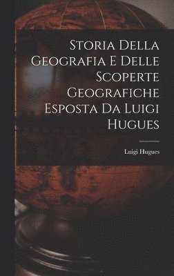 bokomslag Storia Della Geografia e Delle Scoperte Geografiche Esposta da Luigi Hugues