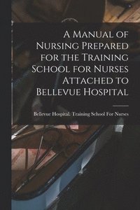 bokomslag Manual of Nursing Prepared for the Training School for Nurses Attached to Bellevue Hospital
