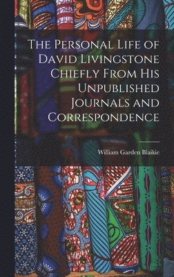 Personal Life of David Livingstone Chiefly From his Unpublished Journals and Correspondence
