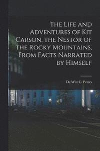 bokomslag The Life and Adventures of Kit Carson, the Nestor of the Rocky Mountains, from Facts Narrated by Himself