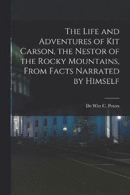 bokomslag The Life and Adventures of Kit Carson, the Nestor of the Rocky Mountains, from Facts Narrated by Himself