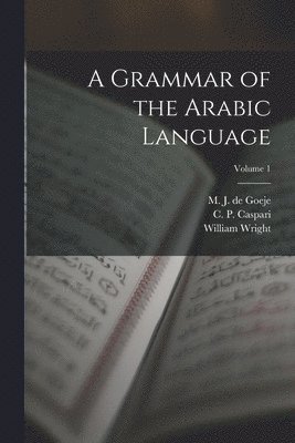 A Grammar of the Arabic Language; Volume 1 1