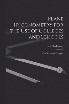 Plane Trigonometry for the Use of Colleges and Schools 1