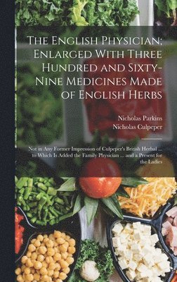 Nicholas Culpeper, Nicholas Parkins - English Physician; Enlarged With Three Hundred and Sixty-Nine Medicines Made of English Herbs, Inbunden