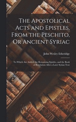 Apostolical Acts and Epistles, From the Peschito, Or Ancient Syriac