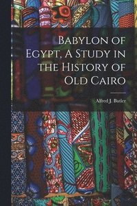 bokomslag Babylon of Egypt, A Study in the History of Old Cairo