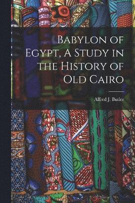 Babylon of Egypt, A Study in the History of Old Cairo 1