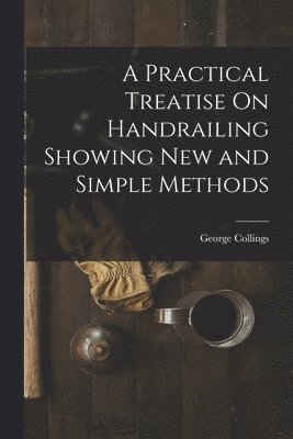 Practical Treatise On Handrailing Showing New and Simple Methods