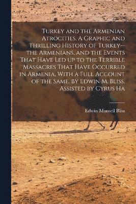 bokomslag Turkey and the Armenian Atrocities. A Graphic and Thrilling History of Turkey--the Armenians, and the Events That Have led up to the Terrible Massacres That Have Occurred in Armenia, With a Full