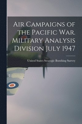 United States Strategic Bombing Survey - Air Campaigns of the Pacific war. Military Analysis Division July 1947, Häftad